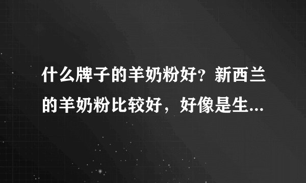 什么牌子的羊奶粉好?新西兰的羊奶粉比较好,好像是生命阳光的牌子吧