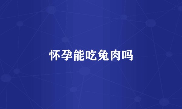 怀孕能吃兔肉吗