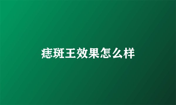 痣斑王效果怎么样