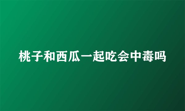桃子和西瓜一起吃会中毒吗