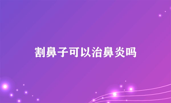 割鼻子可以治鼻炎吗