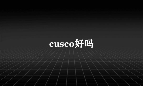 cusco好吗