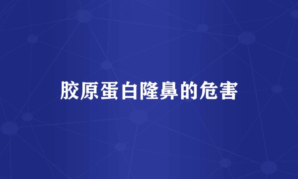 胶原蛋白隆鼻的危害