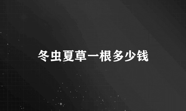 冬虫夏草一根多少钱