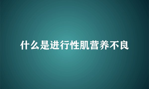 什么是进行性肌营养不良