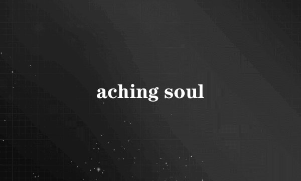 aching soul