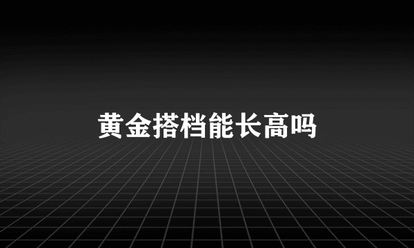 黄金搭档能长高吗