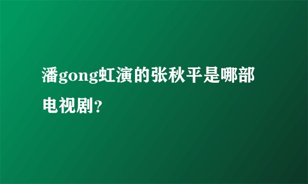 潘gong虹演的张秋平是哪部电视剧？