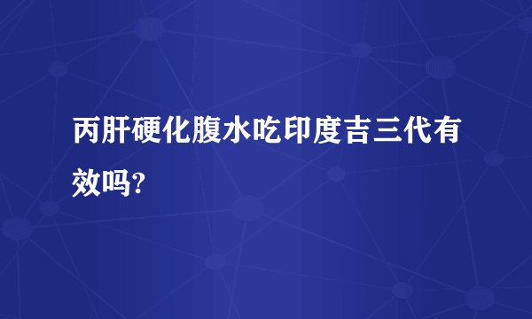 丙肝硬化腹水吃印度吉三代有效吗?