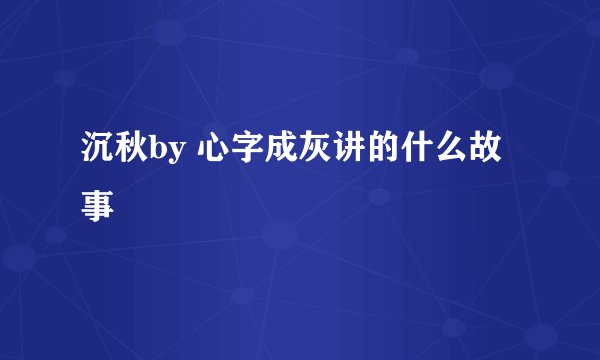 沉秋by 心字成灰讲的什么故事