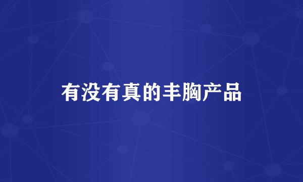 有没有真的丰胸产品