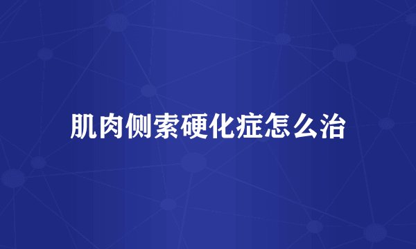 肌肉侧索硬化症怎么治