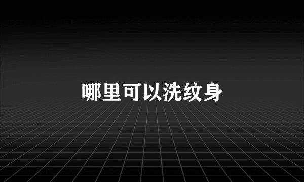 哪里可以洗纹身