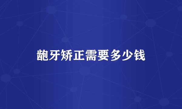 龅牙矫正需要多少钱