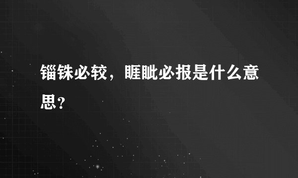 锱铢必较，睚眦必报是什么意思？