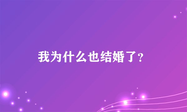 我为什么也结婚了?