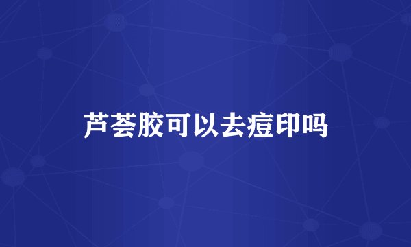 芦荟胶可以去痘印吗