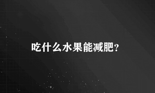 吃什么水果能减肥？