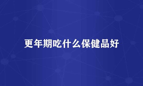 更年期吃什么保健品好