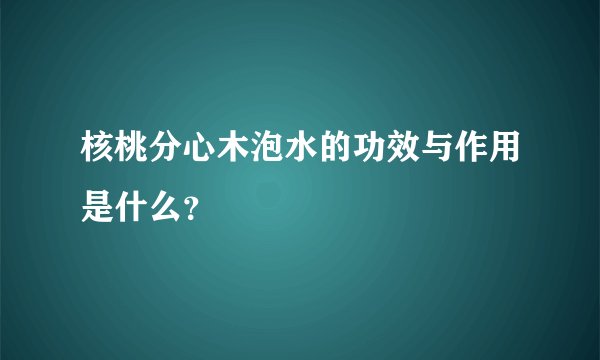 核桃分心木泡水的功效与作用是什么？