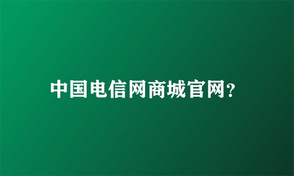 中国电信网商城官网？