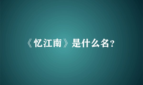 《忆江南》是什么名？
