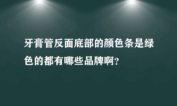 牙膏管反面底部的颜色条是绿色的都有哪些品牌啊？