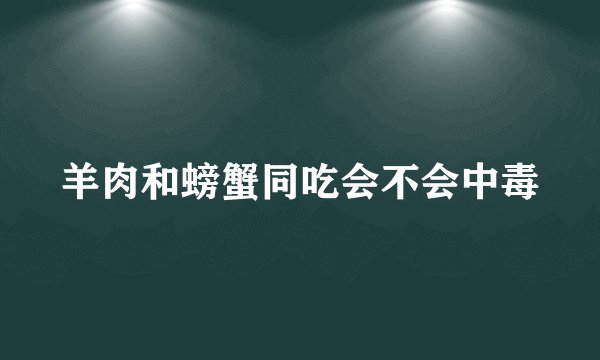 羊肉和螃蟹同吃会不会中毒