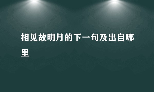 相见故明月的下一句及出自哪里