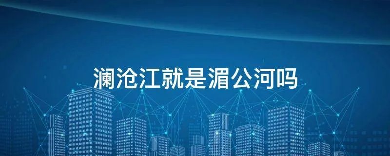 澜沧江就是湄公河吗