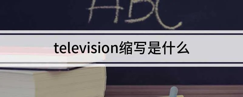 television缩写是什么 television缩写是TV