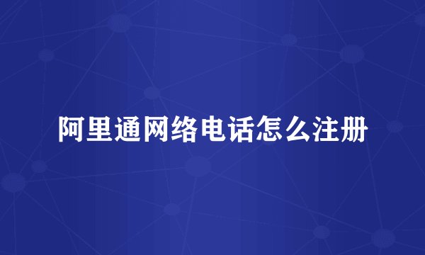 阿里通网络电话怎么注册