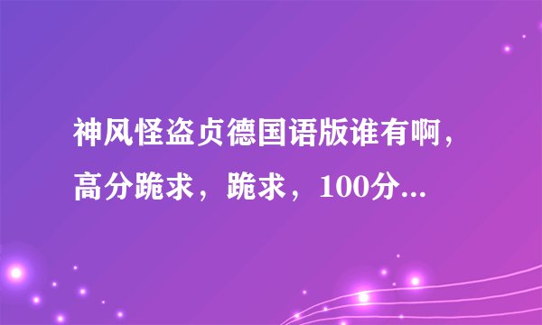 神风怪盗贞德国语版谁有啊,高分跪求,跪求,100分跪求,可以加分