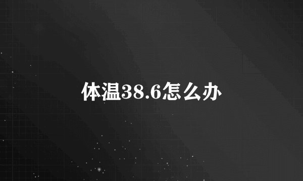 体温38.6怎么办