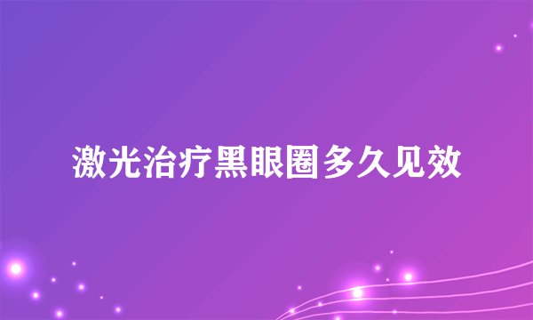 激光治疗黑眼圈多久见效