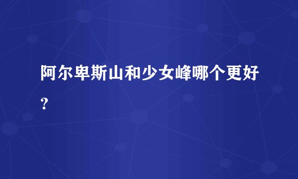 阿尔卑斯山和少女峰哪个更好?