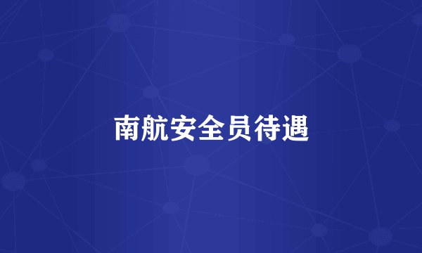 南航安全员待遇