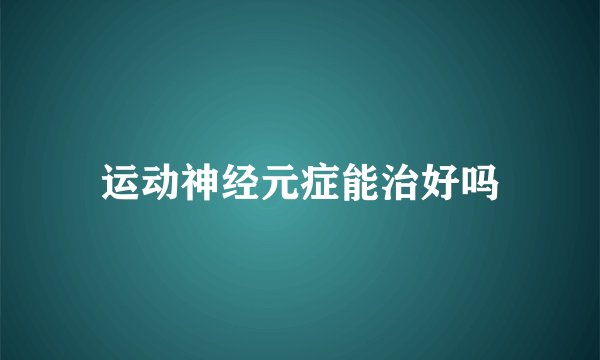运动神经元症能治好吗