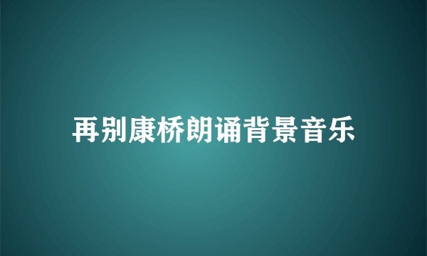 再别康桥朗诵背景音乐