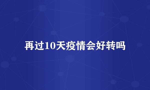 再过10天疫情会好转吗