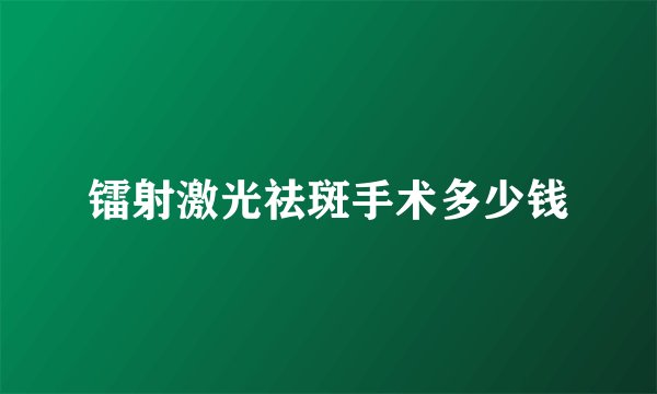 镭射激光祛斑手术多少钱