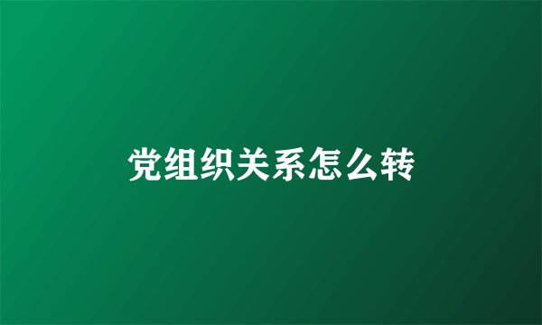 党组织关系怎么转