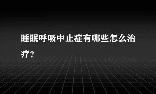 睡眠呼吸中止症有哪些怎么治疗？