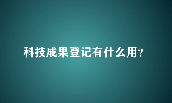 科技成果登记有什么用？