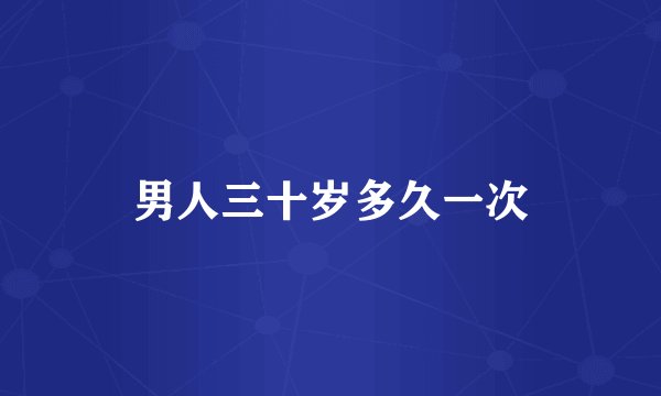 男人三十岁多久一次