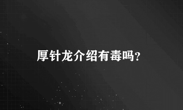 厚针龙介绍有毒吗？