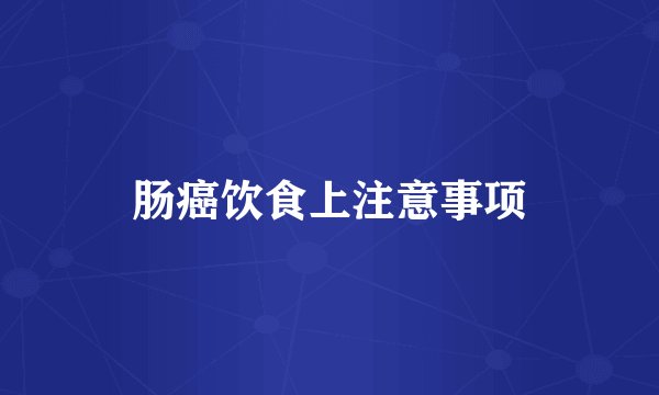肠癌饮食上注意事项