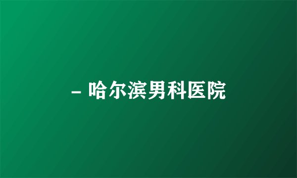- 哈尔滨男科医院