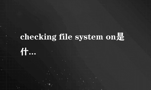 checking file system on是什么意思 怎么解决