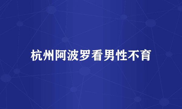 杭州阿波罗看男性不育
